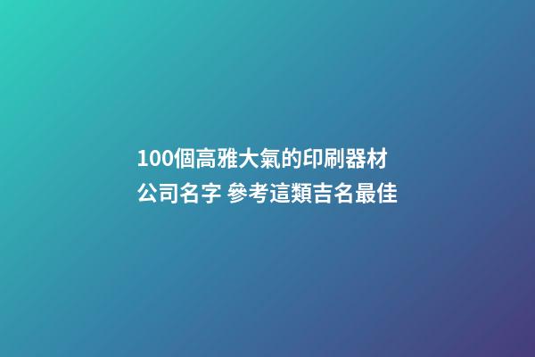 100個高雅大氣的印刷器材公司名字 參考這類吉名最佳-第1張-公司起名-玄機派